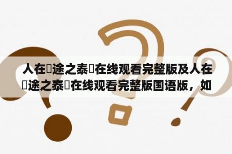  人在囧途之泰囧在线观看完整版及人在囧途之泰囧在线观看完整版国语版，如何在线观看？