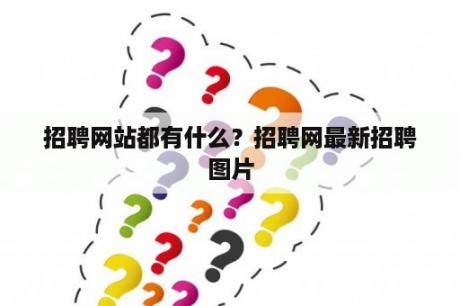 招聘网站都有什么？招聘网最新招聘图片