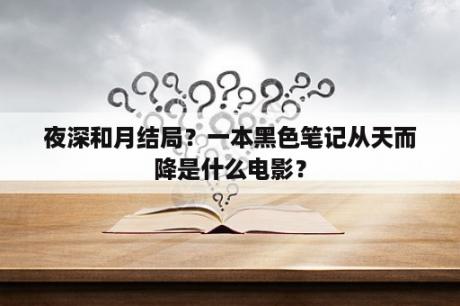 夜深和月结局？一本黑色笔记从天而降是什么电影？