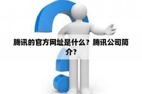 腾讯的官方网址是什么？腾讯公司简介？