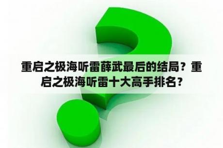 重启之极海听雷薛武最后的结局？重启之极海听雷十大高手排名？