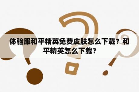 体验服和平精英免费皮肤怎么下载？和平精英怎么下载？