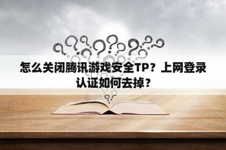 怎么关闭腾讯游戏安全TP？上网登录认证如何去掉？