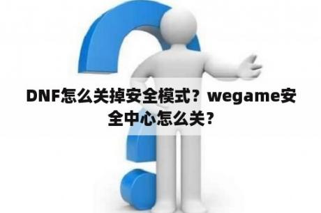 DNF怎么关掉安全模式？wegame安全中心怎么关？