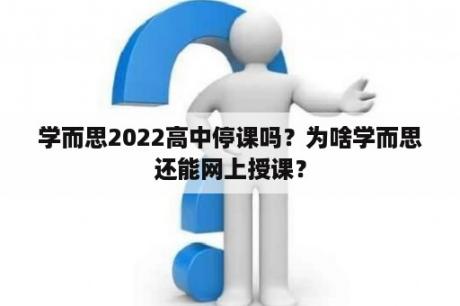 学而思2022高中停课吗？为啥学而思还能网上授课？