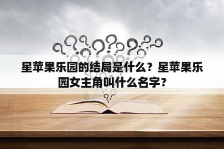 星苹果乐园的结局是什么？星苹果乐园女主角叫什么名字？