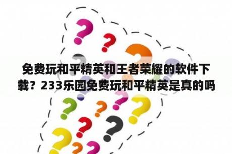 免费玩和平精英和王者荣耀的软件下载？233乐园免费玩和平精英是真的吗？