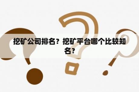 挖矿公司排名？挖矿平台哪个比较知名？