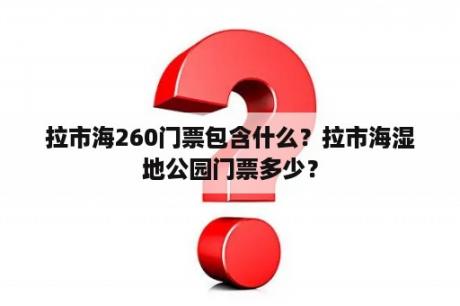 拉市海260门票包含什么？拉市海湿地公园门票多少？