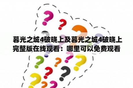  暮光之城4破晓上及暮光之城4破晓上完整版在线观看：哪里可以免费观看暮光之城4破晓上完整版？