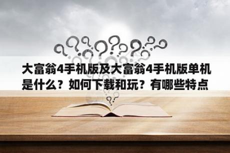  大富翁4手机版及大富翁4手机版单机是什么？如何下载和玩？有哪些特点和游戏模式？（1000字）