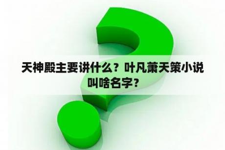 天神殿主要讲什么？叶凡萧天策小说叫啥名字？