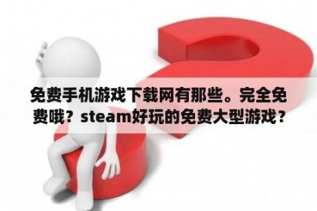 免费手机游戏下载网有那些。完全免费哦？steam好玩的免费大型游戏？