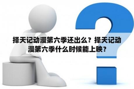 择天记动漫第六季还出么？择天记动漫第六季什么时候能上映？