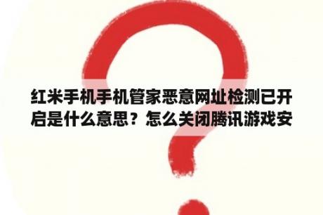 红米手机手机管家恶意网址检测已开启是什么意思？怎么关闭腾讯游戏安全TP？