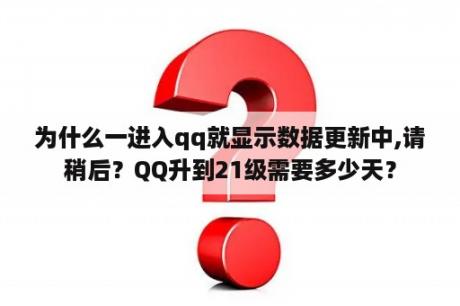 为什么一进入qq就显示数据更新中,请稍后？QQ升到21级需要多少天？