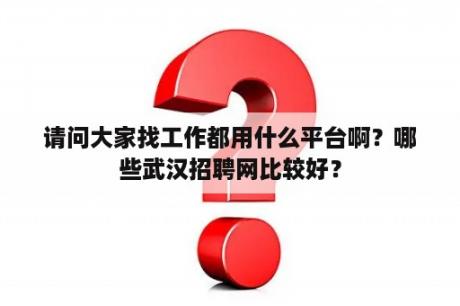 请问大家找工作都用什么平台啊？哪些武汉招聘网比较好？