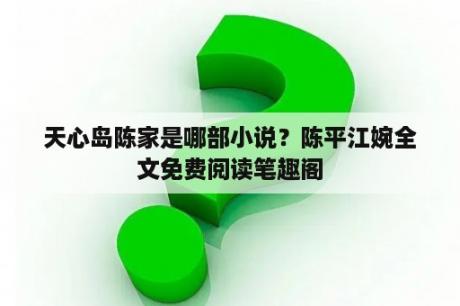 天心岛陈家是哪部小说？陈平江婉全文免费阅读笔趣阁