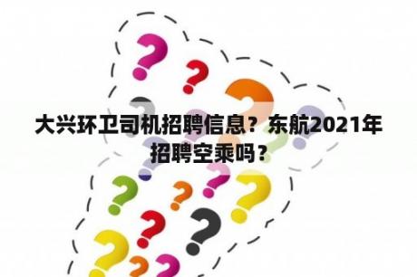 大兴环卫司机招聘信息？东航2021年招聘空乘吗？