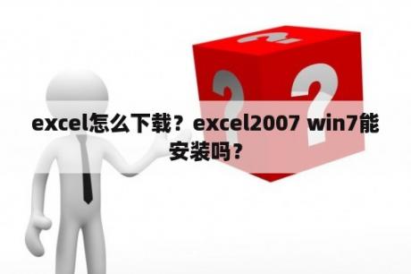 excel怎么下载？excel2007 win7能安装吗？