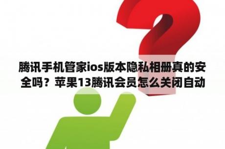 腾讯手机管家ios版本隐私相册真的安全吗？苹果13腾讯会员怎么关闭自动续费？