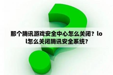 那个腾讯游戏安全中心怎么关闭？lol怎么关闭腾讯安全系统？