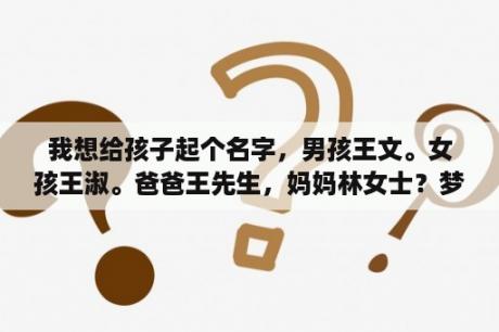 我想给孩子起个名字，男孩王文。女孩王淑。爸爸王先生，妈妈林女士？梦琪和梦莹名字哪个好？