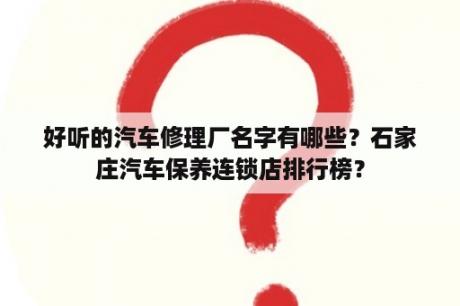 好听的汽车修理厂名字有哪些？石家庄汽车保养连锁店排行榜？