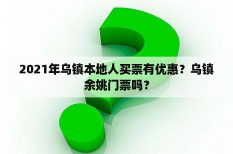 2021年乌镇本地人买票有优惠？乌镇余姚门票吗？
