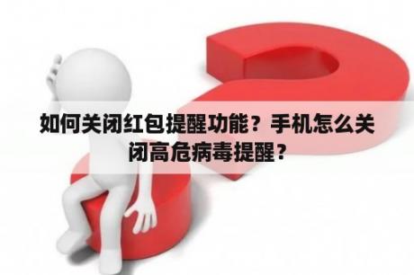 如何关闭红包提醒功能？手机怎么关闭高危病毒提醒？