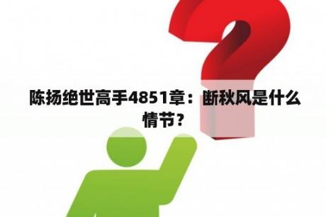  陈扬绝世高手4851章：断秋风是什么情节？