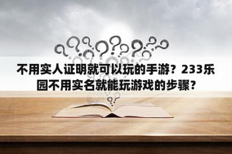 不用实人证明就可以玩的手游？233乐园不用实名就能玩游戏的步骤？