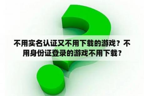 不用实名认证又不用下载的游戏？不用身份证登录的游戏不用下载？
