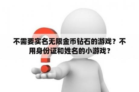 不需要实名无限金币钻石的游戏？不用身份证和姓名的小游戏？