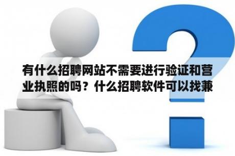 有什么招聘网站不需要进行验证和营业执照的吗？什么招聘软件可以找兼职工作？