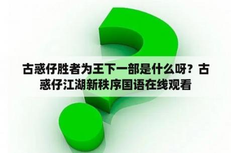 古惑仔胜者为王下一部是什么呀？古惑仔江湖新秩序国语在线观看