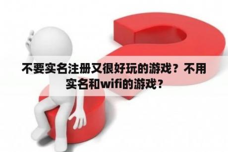 不要实名注册又很好玩的游戏？不用实名和wifi的游戏？