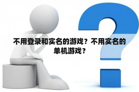 不用登录和实名的游戏?不用实名的单机游戏? 不用登录和实名的游戏?不用实名的单机游戏?