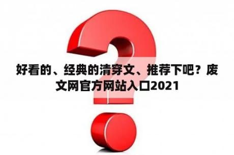 好看的、经典的清穿文、推荐下吧？废文网官方网站入口2021