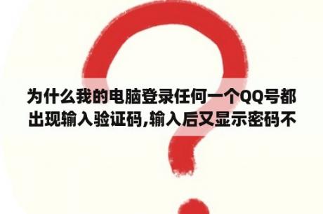 为什么我的电脑登录任何一个QQ号都出现输入验证码,输入后又显示密码不正确,只有在用软键盘输入密码在输入验证码才能登录上?请给于指教,谢谢?为什么登录QQ时输入验证码明明正确系统却一直说错误? 为什么我的电脑登录任何一个QQ号都出现输入验证码,输入后又显示密码不正确,只有在用软键盘输入密码在输入验证码才能登录上?请给于指教,谢谢?为什么登录QQ时输入验证码明明正确系统却一直说错误?