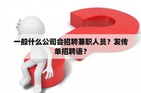 一般什么公司会招聘兼职人员？发传单招聘语？