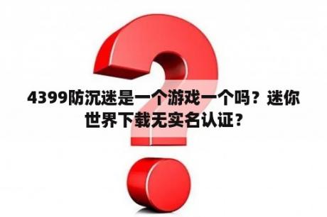 4399防沉迷是一个游戏一个吗？迷你世界下载无实名认证？