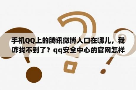 手机QQ上的腾讯微博入口在哪儿，我咋找不到了？qq安全中心的官网怎样进入？