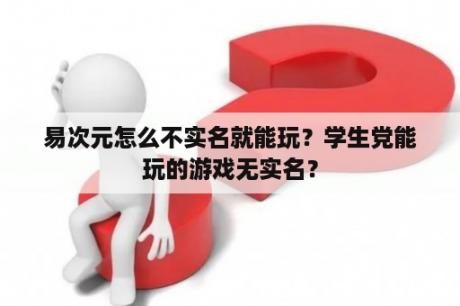 易次元怎么不实名就能玩？学生党能玩的游戏无实名？