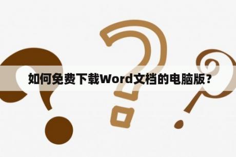  如何免费下载Word文档的电脑版？