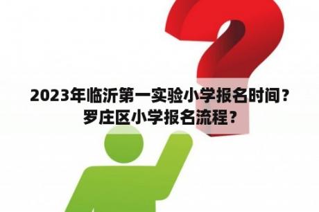 2023年临沂第一实验小学报名时间？罗庄区小学报名流程？