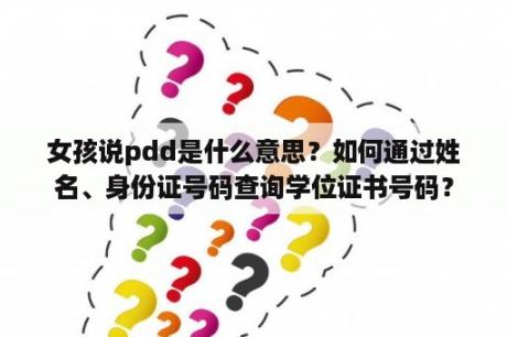 女孩说pdd是什么意思？如何通过姓名、身份证号码查询学位证书号码？