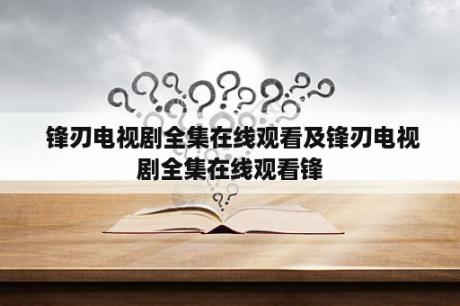  锋刃电视剧全集在线观看及锋刃电视剧全集在线观看锋