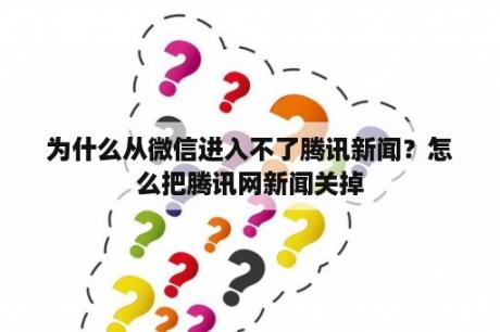 为什么从微信进入不了腾讯新闻？怎么把腾讯网新闻关掉