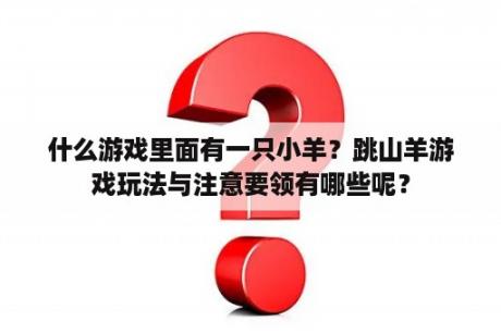 什么游戏里面有一只小羊？跳山羊游戏玩法与注意要领有哪些呢？